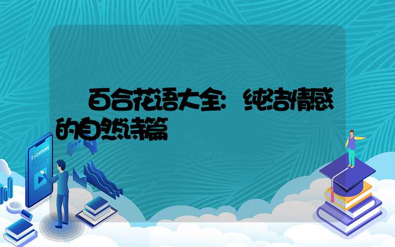 百合花语大全:纯洁情感的自然诗篇